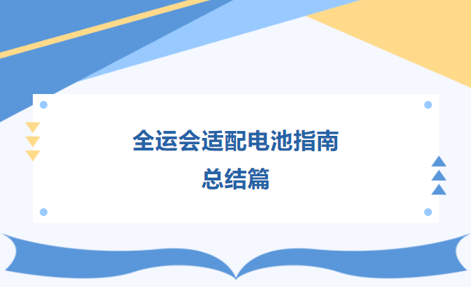 全運會(huì )適配電池指南  總結篇